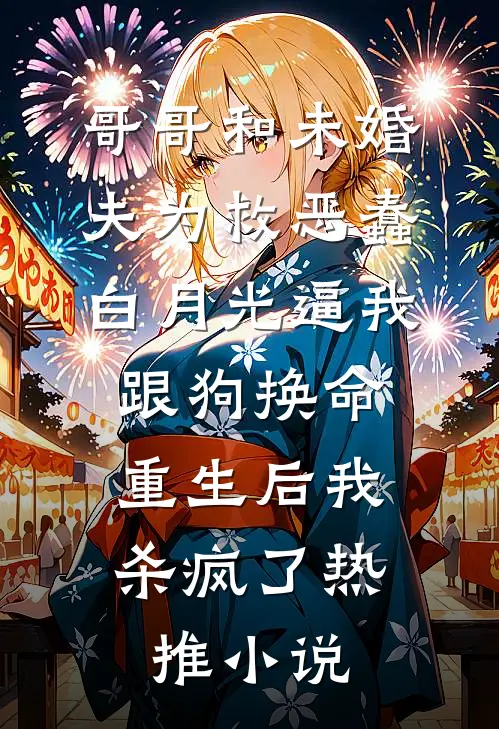 哥哥和未婚夫为救恶蠢白月光逼我跟狗换命，重生后我杀疯了热推小说
