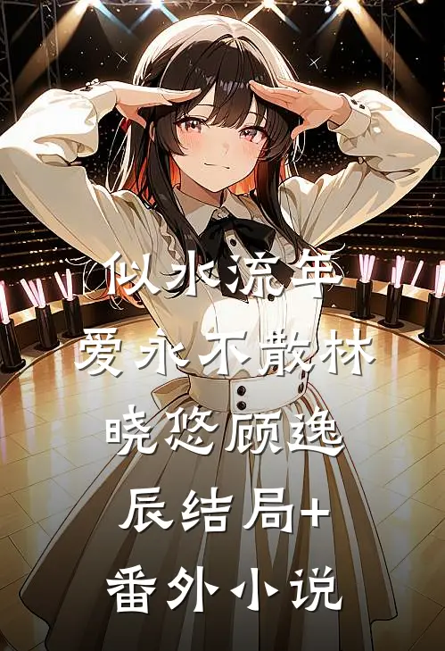 似水流年，爱永不散林晓悠顾逸辰结局+番外小说