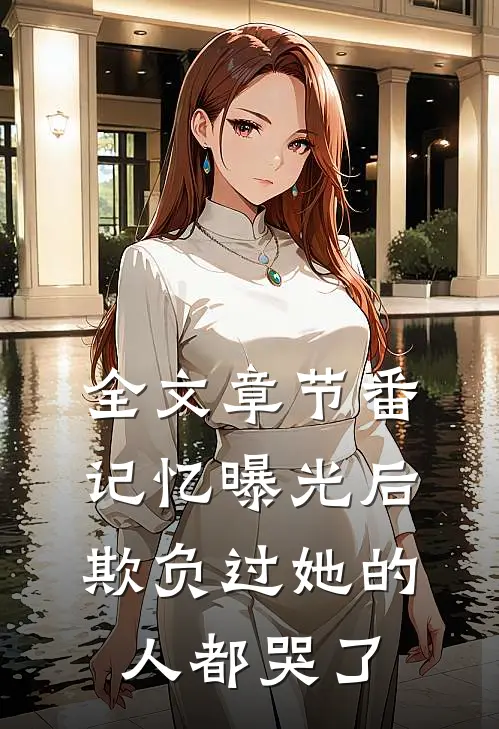 全文章节番:记忆曝光后,欺负过她的人都哭了