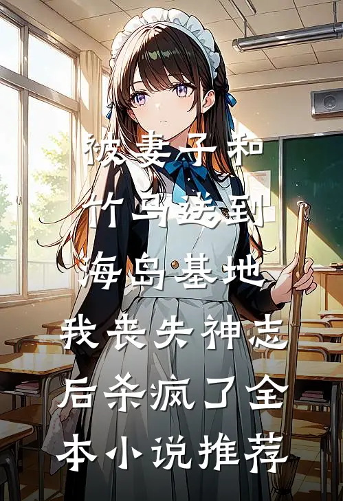 被妻子和竹马送到海岛基地，我丧失神志后杀疯了全本小说推荐