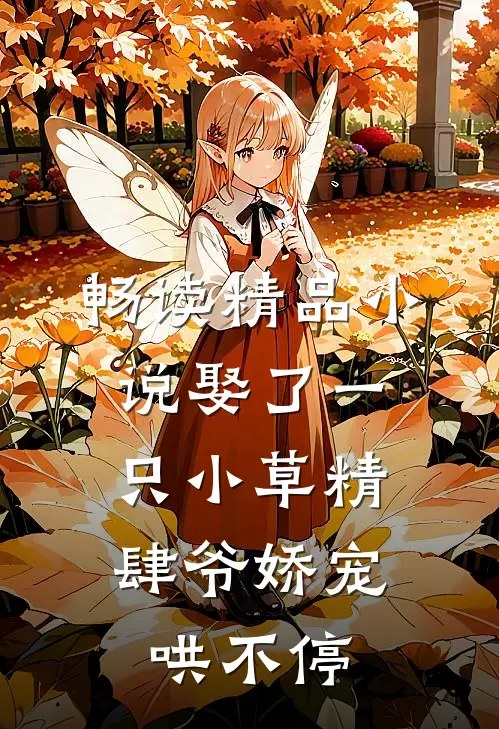 畅读精品小说娶了一只小草精，肆爷娇宠哄不停