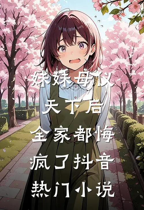 妹妹母仪天下后,全家都悔疯了抖音热门在线阅读
