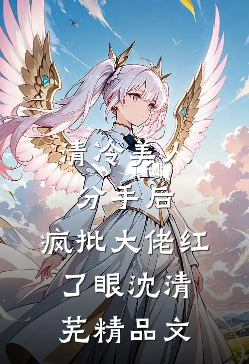清冷美人分手后,疯批大佬红了眼沈清芜精品文