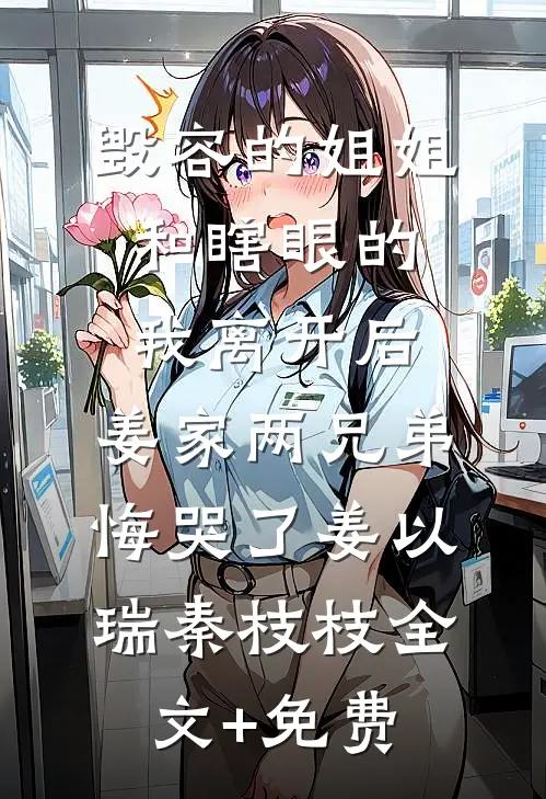 毁容的姐姐和瞎眼的我离开后，姜家两兄弟悔哭了姜以瑞秦枝枝全文+免费