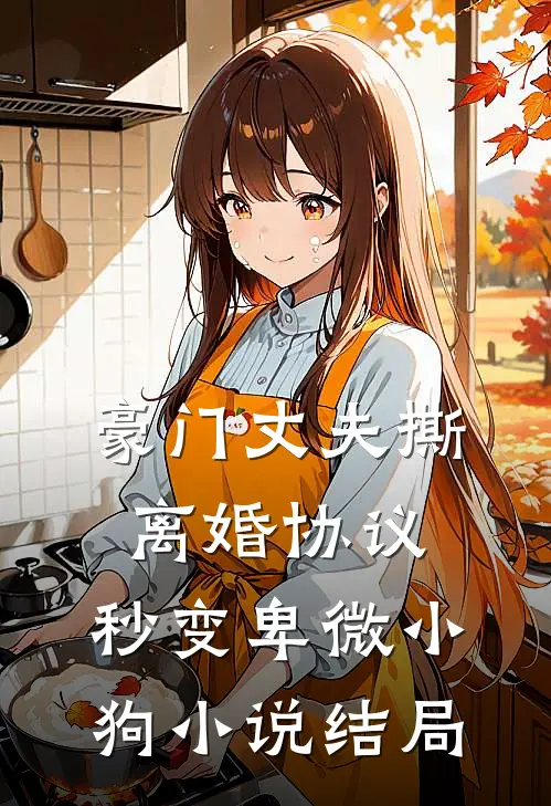 豪门丈夫撕离婚协议，秒变卑微小狗小说结局