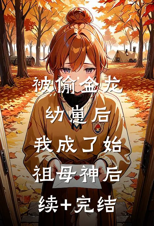 被偷金龙幼崽后，我成了始祖母神后续+完结