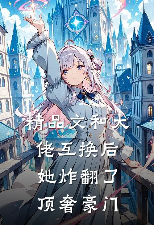 精品文和大佬互换后她炸翻了顶奢豪门