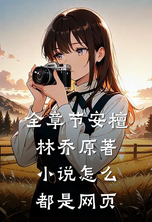全章节安檀林乔 原著小说怎么都是网页