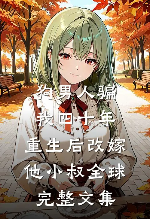 狗男人骗我四十年，重生后改嫁他小叔全球完整文集