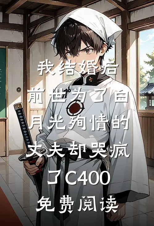 我结婚后，前世为了白月光殉情的丈夫却哭疯了C400免费阅读