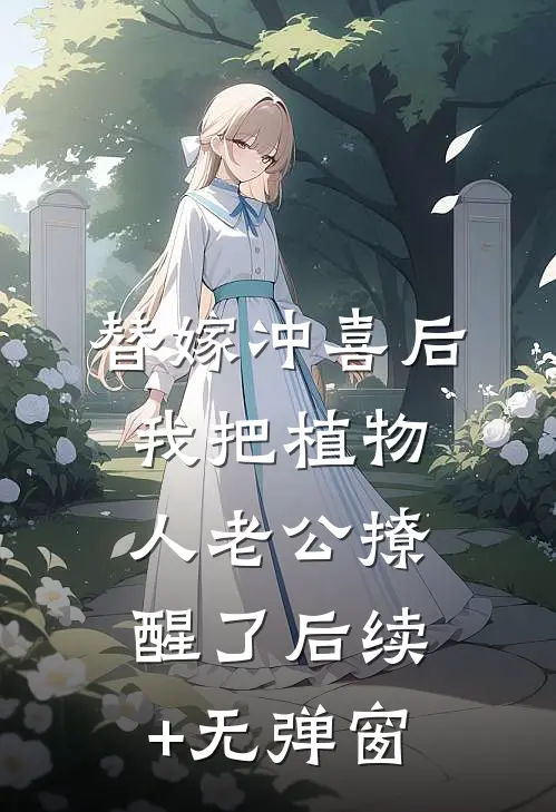 替嫁冲喜后，我把植物人老公撩醒了后续+无弹窗