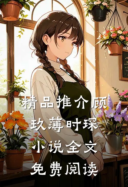 精品推介顾玖薄时琛小说全文免费阅读