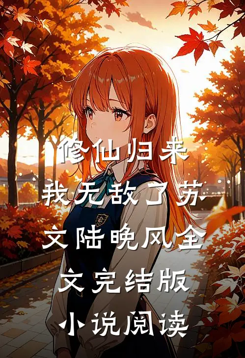 修仙归来，我无敌了苏文陆晚风全文完结版小说阅读
