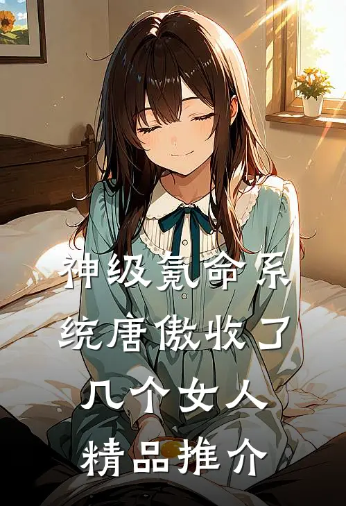 神级氪命系统唐傲收了几个女人精品推介