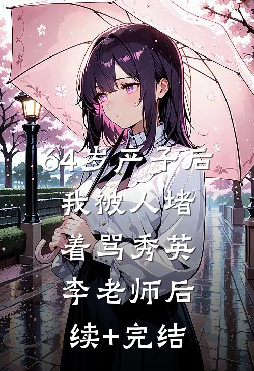 64岁产子后，我被人堵着骂秀英李老师后续+完结