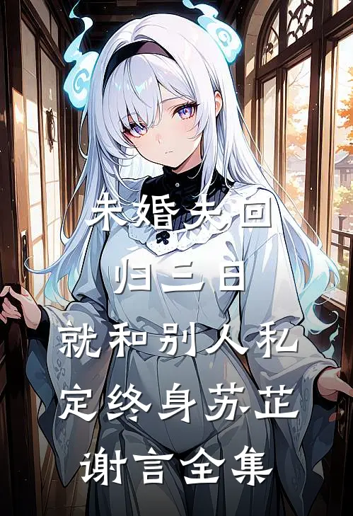 未婚夫回归三日，就和别人私定终身苏芷谢言 全集