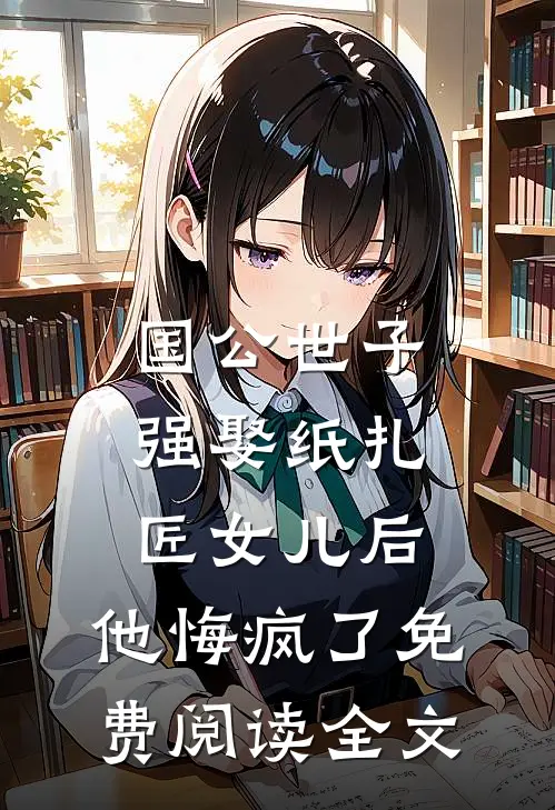 国公世子强娶纸扎匠女儿后，他悔疯了免费阅读全文