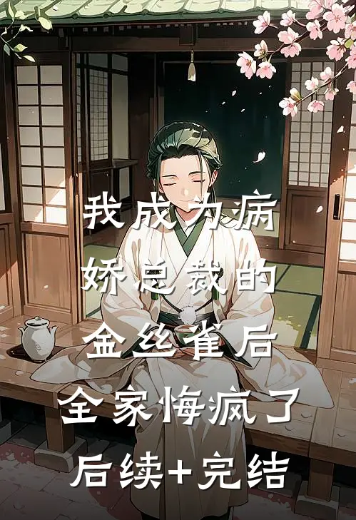 我成为病娇总裁的金丝雀后，全家悔疯了后续+完结
