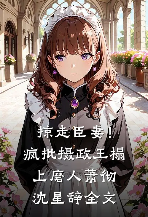 掠走臣妻！疯批摄政王榻上磨人萧彻沈星辞全文