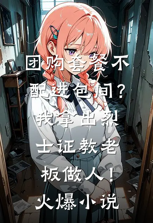 团购套餐不配进包间？我拿出烈士证教老板做人！火爆小说