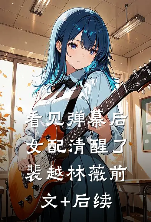 看见弹幕后，女配清醒了裴越林薇前文+后续