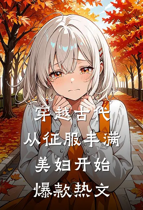 穿越古代：从征服丰满美妇开始爆款热文