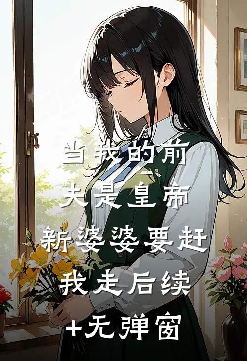 当我的前夫是皇帝，新婆婆要赶我走后续+无弹窗
