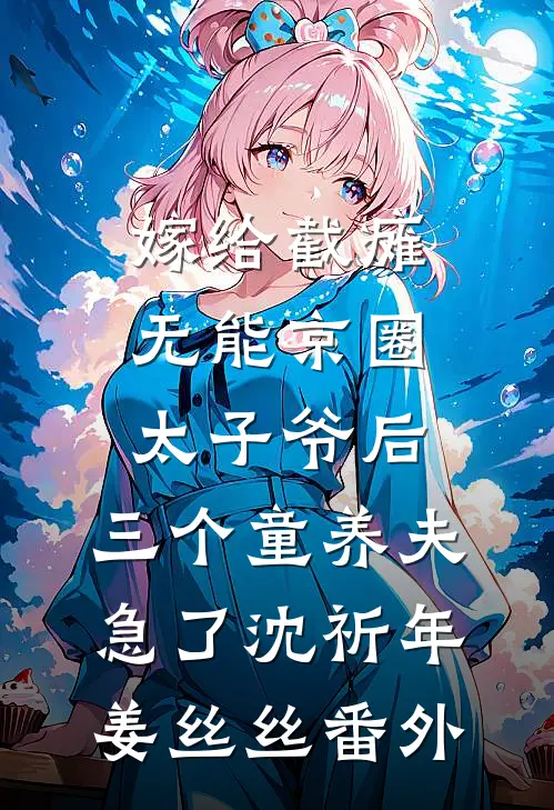 嫁给截瘫无能京圈太子爷后，三个童养夫急了沈祈年姜丝丝番外