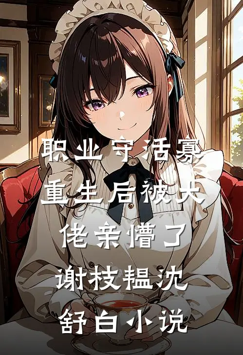 职业守活寡，重生后被大佬亲懵了谢枝韫沈舒白小说