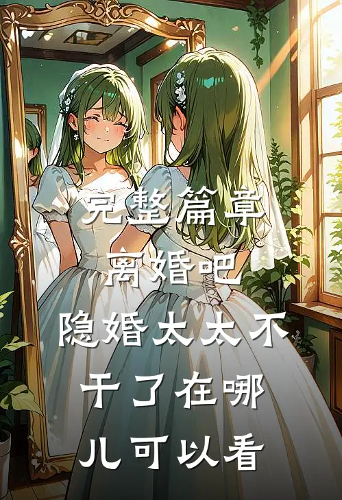 完整篇章离婚吧,隐婚太太不干了在哪儿可以看