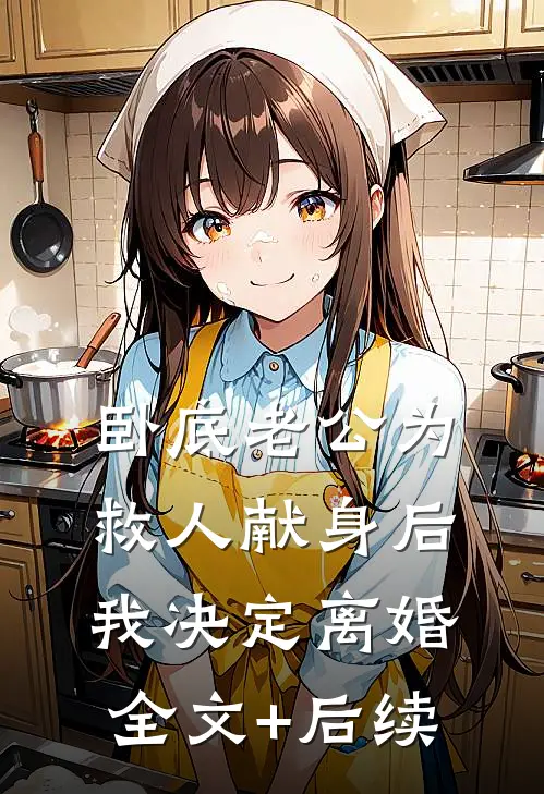 卧底老公为救人献身后，我决定离婚全文+后续