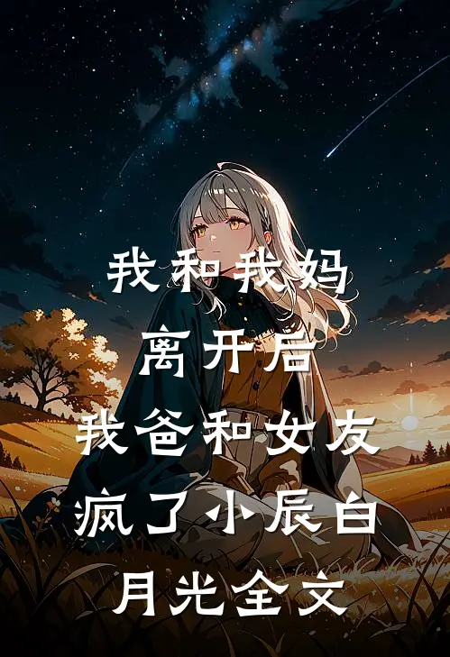 我和我妈离开后，我爸和女友疯了小辰白月光全文