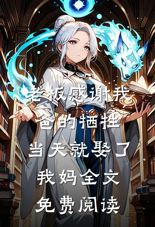 老板感谢我爸的牺牲，当天就娶了我妈全文免费阅读
