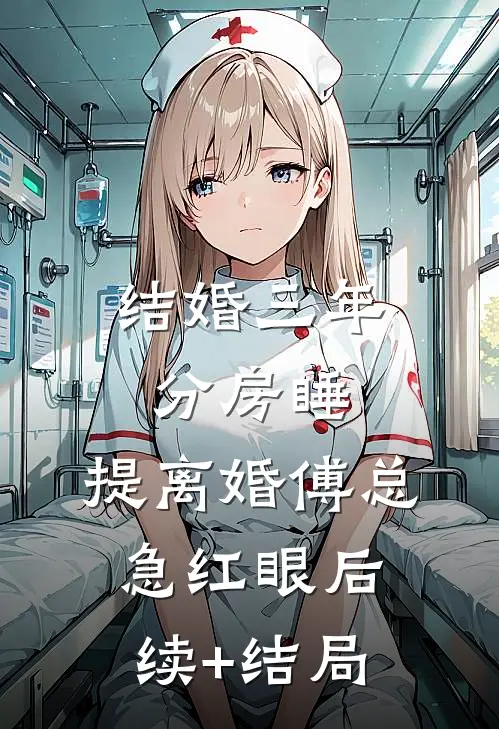 结婚三年分房睡，提离婚傅总急红眼后续+结局