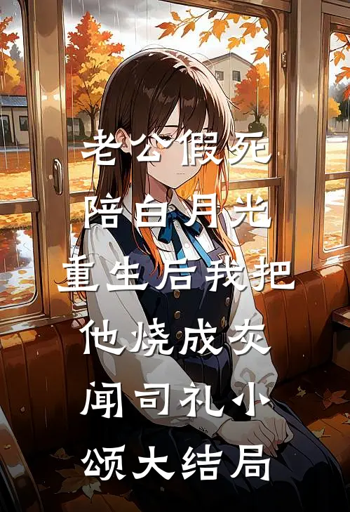 老公假死陪白月光，重生后我把他烧成灰闻司礼小颂大结局