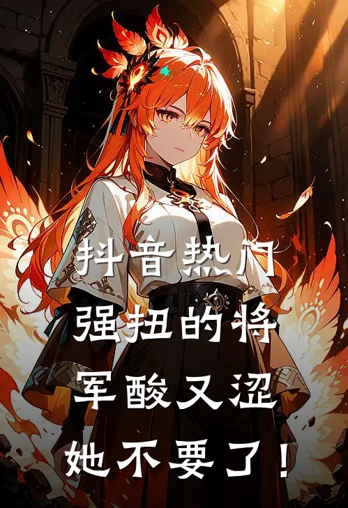 抖音热门强扭的将军酸又涩，她不要了！