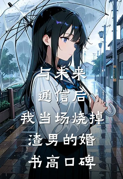 与未来通信后，我当场烧掉渣男的婚书高口碑