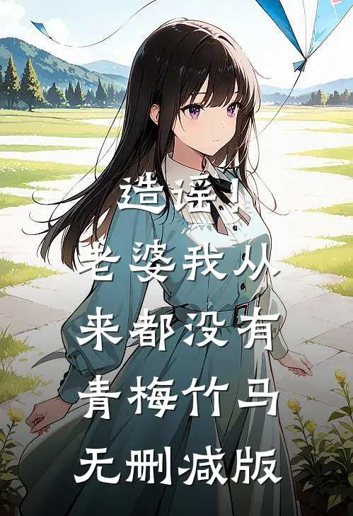造谣！老婆我从来都没有青梅竹马无删减版