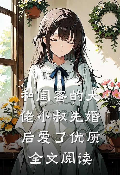 和闺蜜的大佬小叔先婚后爱了优质全文阅读