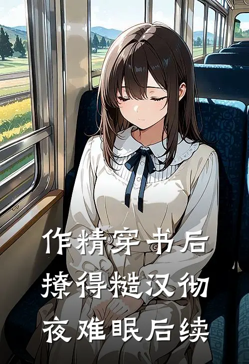 作精穿书后，撩得糙汉彻夜难眠后续