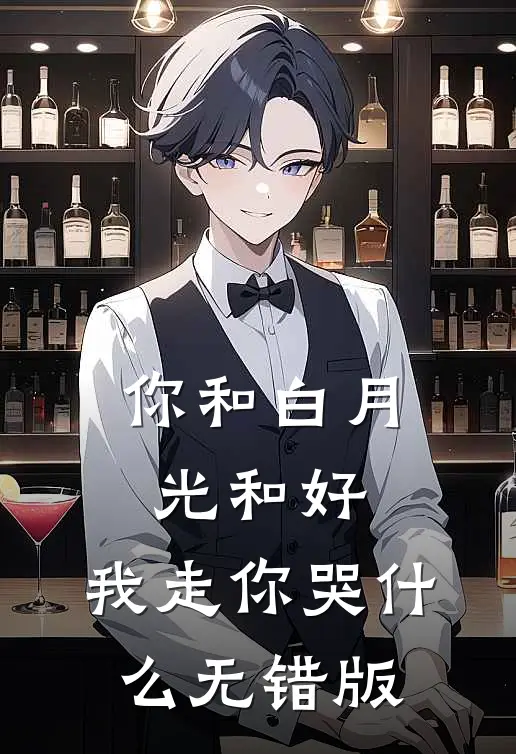 你和白月光和好，我走你哭什么无错版