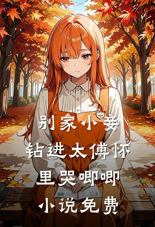 别家小妾，钻进太傅怀里哭唧唧小说免费