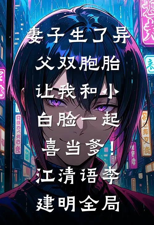 妻子生了异父双胞胎，让我和小白脸一起喜当爹！江清语李建明全局