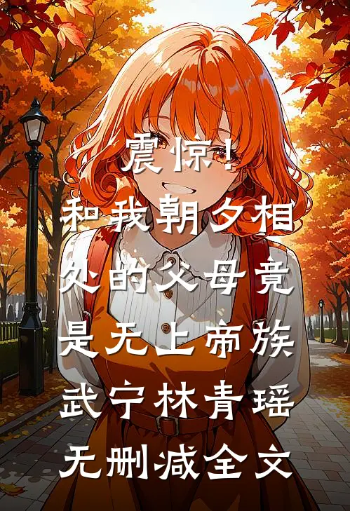 震惊！和我朝夕相处的父母竟是无上帝族武宁林青瑶无删减全文