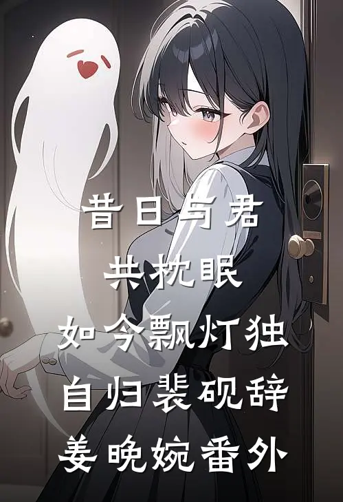 昔日与君共枕眠，如今飘灯独自归裴砚辞姜晚婉 番外