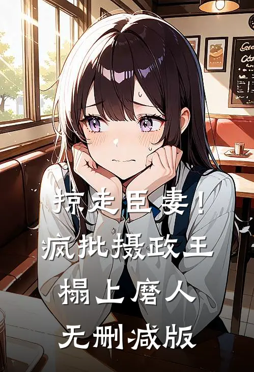 掠走臣妻！疯批摄政王榻上磨人无删减版