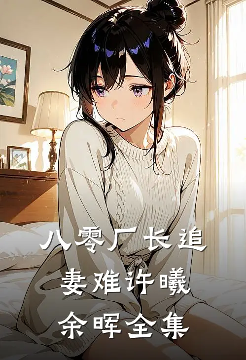 八零厂长追妻难许曦余晖 全集