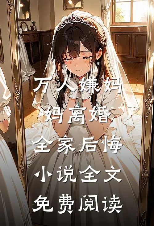 万人嫌妈妈离婚,全家后悔全文免费阅读无弹窗