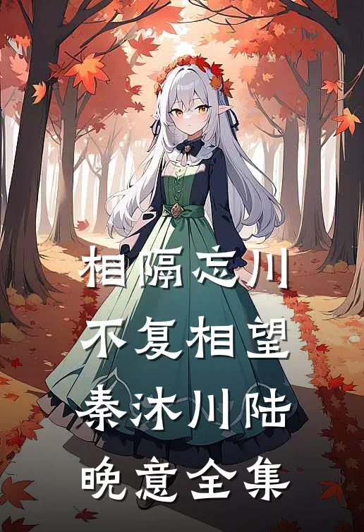 相隔忘川，不复相望秦沐川陆晚意全集