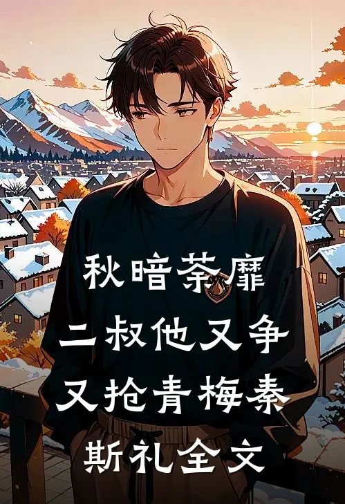 秋暗荼靡：二叔他又争又抢青梅秦斯礼全文